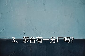 3、茅臺有一分廠嗎？