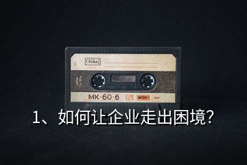 1、如何讓企業(yè)走出困境？