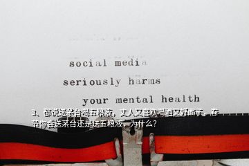 3、都說送茅臺喝五糧液，丈人又喜歡喝酒又好面子，春節(jié)你會送茅臺還是送五糧液，為什么？