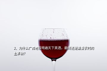 2、為什么廣西老板喝遍天下美酒，最終還是最?lèi)?ài)農(nóng)村的土茅臺(tái)？