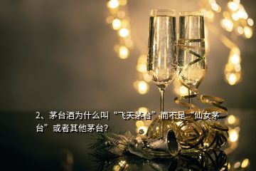2、茅臺(tái)酒為什么叫“飛天茅臺(tái)”而不是“仙女茅臺(tái)”或者其他茅臺(tái)？