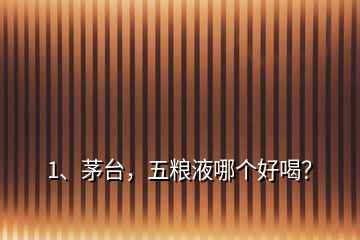 1、茅臺(tái)，五糧液哪個(gè)好喝？