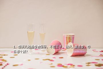 1、想買(mǎi)幾箱醬香酒保存，不知王子，迎賓，贏(yíng)德泰，珍五哪個(gè)好？