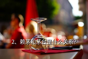 2、賴茅和茅臺是什么關(guān)系？