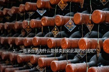 2、一瓶茅臺酒為什么能夠賣到如此高的價錢呢？