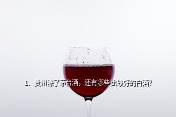 1、貴州除了茅臺(tái)酒，還有哪些比較好的白酒？