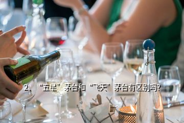 2、“五星”茅臺和“飛天”茅臺有區(qū)別嗎？