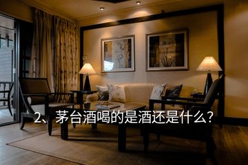 2、茅臺(tái)酒喝的是酒還是什么？