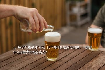 1、中了幾瓶茅臺(tái)飛天，問(wèn)下每年價(jià)格變化規(guī)律，一般都什么時(shí)候賣價(jià)格會(huì)高點(diǎn)？