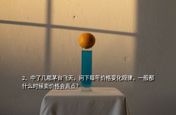 2、中了幾瓶茅臺(tái)飛天，問下每年價(jià)格變化規(guī)律，一般都什么時(shí)候賣價(jià)格會(huì)高點(diǎn)？