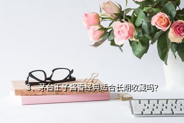 3、茅臺王子醬香經(jīng)典適合長期收藏嗎？