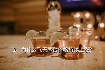 2、為什么飛天茅臺(tái)價(jià)格持續(xù)上漲？