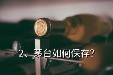 2、茅臺(tái)如何保存？