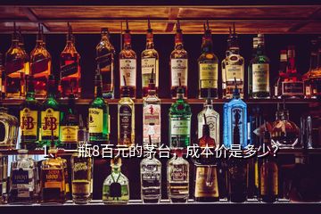 1、一瓶8百元的茅臺(tái)，成本價(jià)是多少？