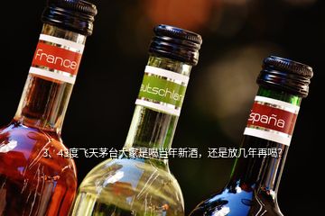 3、43度飛天茅臺大家是喝當年新酒，還是放幾年再喝？