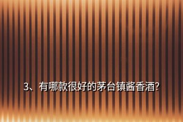 3、有哪款很好的茅臺鎮(zhèn)醬香酒？