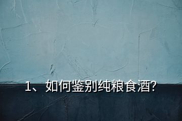 1、如何鑒別純糧食酒？