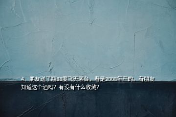 4、朋友送了瓶38度飛天茅臺，看是2008年產(chǎn)的。有朋友知道這個(gè)酒嗎？有沒有什么收藏？