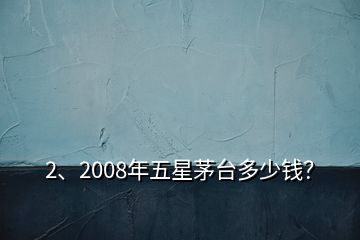 2、2008年五星茅臺(tái)多少錢(qián)？