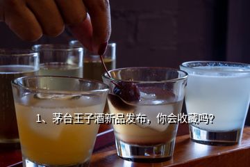 1、茅臺(tái)王子酒新品發(fā)布，你會(huì)收藏嗎？
