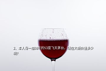2、本人有一瓶98年的53度飛天茅臺，現(xiàn)在大概價值多少?。?></p><p>對酒不懂，我爺爺是醫(yī)生，我上小學時當時的縣長給他母親看病來我家找我爺爺，后來沒要錢就送了一瓶茅臺一瓶<a href=