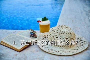 1、茅臺鎮(zhèn)地區(qū)的白酒怎么樣？