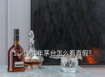 1、1985年茅臺怎么看真假？