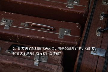 2、朋友送了瓶38度飛天茅臺(tái)，看是2008年產(chǎn)的，有朋友知道這個(gè)酒嗎？有沒有什么收藏？