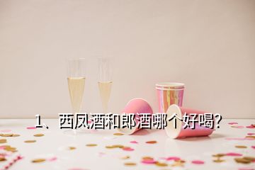 1、西鳳酒和郎酒哪個(gè)好喝？