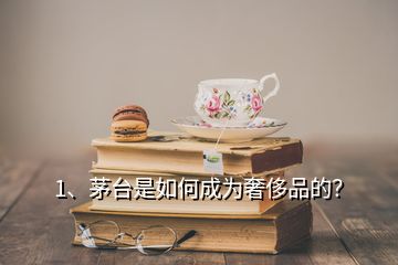 1、茅臺是如何成為奢侈品的？