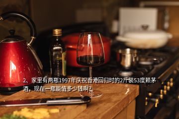 2、家里有兩瓶1997年慶祝香港回歸時的2斤裝53度賴茅酒，現(xiàn)在一瓶能值多少錢??？