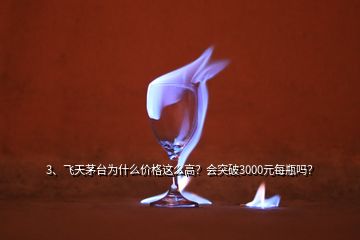 3、飛天茅臺(tái)為什么價(jià)格這么高？會(huì)突破3000元每瓶嗎？