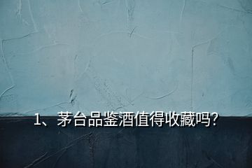 1、茅臺品鑒酒值得收藏嗎？