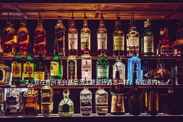 2、現(xiàn)在貴州茅臺(tái)基層員工薪資待遇怎么樣，有知道的嗎？