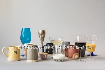 1、國(guó)酒茅臺(tái)變更為貴州茅臺(tái)，茅臺(tái)系列酒價(jià)格有所影響嗎？