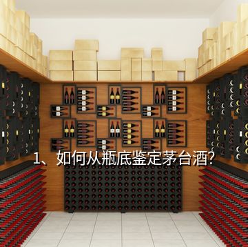 1、如何從瓶底鑒定茅臺(tái)酒？