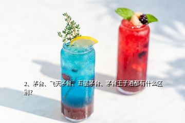 2、茅臺、飛天茅臺、五星茅臺、茅臺王子酒都有什么區(qū)別？