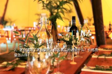 2、茅臺鎮(zhèn)除了茅臺集團(tuán)，排名第二的酒是什么？價格質(zhì)量怎么樣？