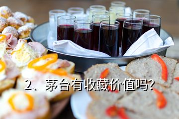 2、茅臺有收藏價值嗎？