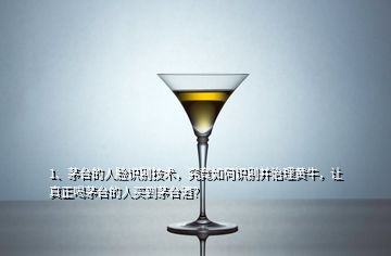 1、茅臺的人臉識別技術(shù)，究竟如何識別并治理黃牛，讓真正喝茅臺的人買到茅臺酒？
