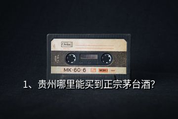 1、貴州哪里能買到正宗茅臺酒？