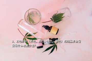 3、彩色茅臺(tái)（黑色，醬色，綠色，藍(lán)色）和精品茅臺(tái)有沒有什么收藏價(jià)值？
