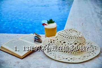 1、13年的茅臺現(xiàn)在值多少錢？