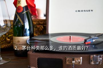 2、茅臺(tái)種類那么多，誰的酒質(zhì)最好？