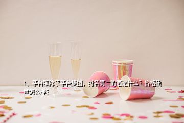 1、茅臺(tái)鎮(zhèn)除了茅臺(tái)集團(tuán)，排名第二的酒是什么？?jī)r(jià)格質(zhì)量怎么樣？