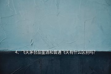 4、飛天茅臺(tái)品鑒酒和普通飛天有什么區(qū)別嗎？