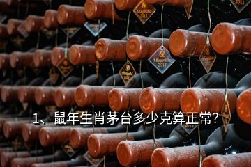 1、鼠年生肖茅臺(tái)多少克算正常？