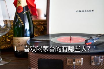 1、喜歡喝茅臺(tái)的有哪些人？