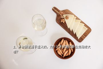 2、茅臺鎮(zhèn)是屬于遵義的，為什么茅臺集團要在貴陽修大樓？