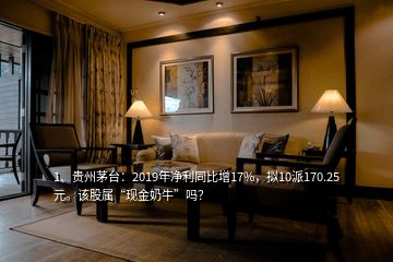 1、貴州茅臺：2019年凈利同比增17%，擬10派170.25元。該股屬“現(xiàn)金奶?！眴?？